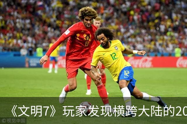 《文明7》玩家发现横跨大陆的20余格河流