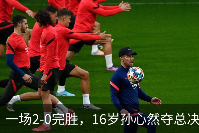 一场2-0完胜，16岁孙心然夺总决赛2连胜，提前出线，夺冠=创历史