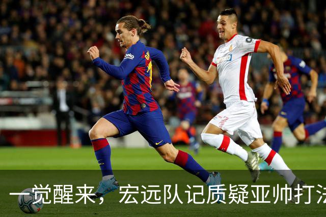 一觉醒来，宏远队记质疑亚帅打法！徐杰顶薪悬了，胡明轩深夜发声