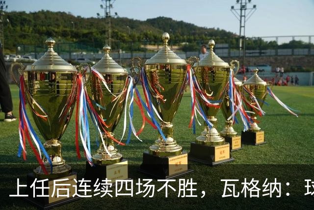 上任后连续四场不胜，瓦格纳：球队的表现配得上更好的结果