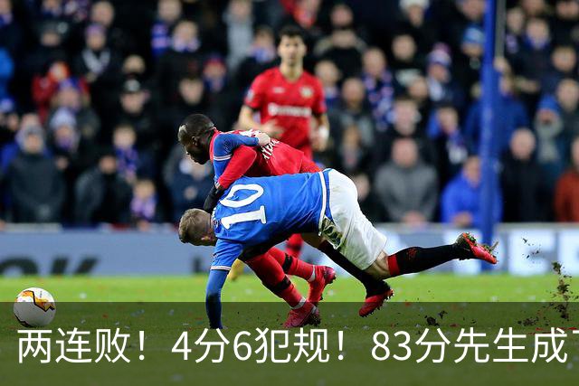 两连败！4分6犯规！83分先生成了笑话