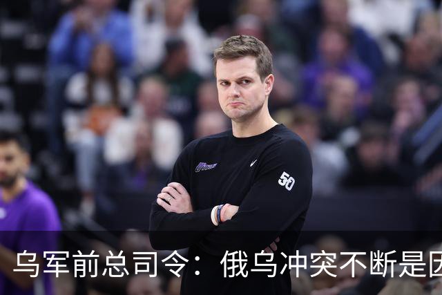 乌军前总司令：俄乌冲突不断是因为西方军事理论过时了，其仍以二战时期理论为基础，靠它来保护是种幻想