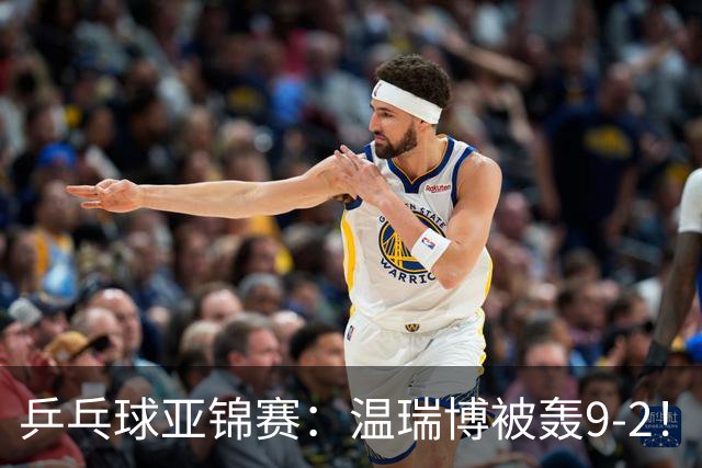 乒乓球亚锦赛：温瑞博被轰9-2！救3局点仍输球，0-2落后张本智和！