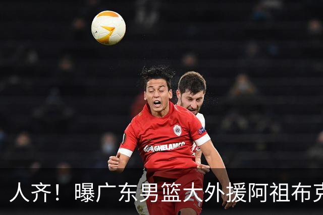人齐！曝广东男篮大外援阿祖布克抵达球队 能否赶上揭幕战引关注