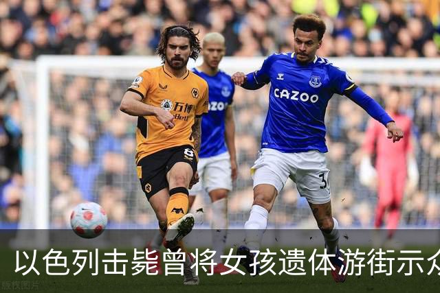 以色列击毙曾将女孩遗体游街示众的最后一名在逃哈马斯
