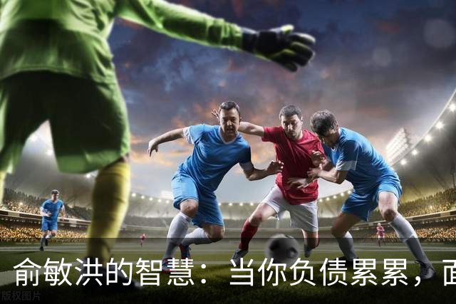 俞敏洪的智慧：当你负债累累，面临崩溃时，试着去做好这2件事