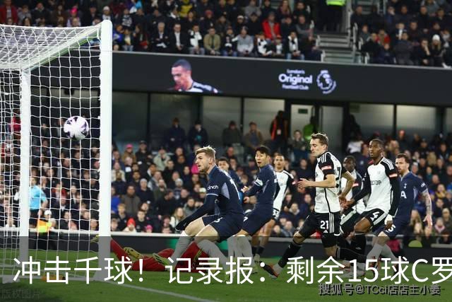 冲击千球！记录报：剩余15球C罗大约需22场 预测明年3月至4月达成