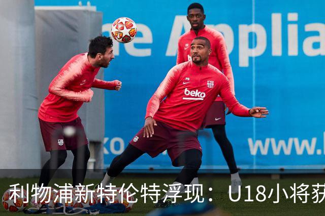 利物浦新特伦特浮现：U18小将获赞最像阿诺德