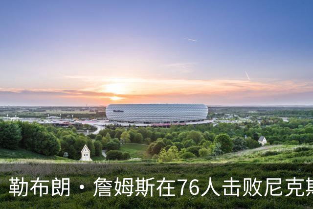 勒布朗·詹姆斯在76人击败尼克斯后，谈了与杰伦·布朗联手的感受