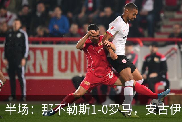 半场：那不勒斯1-0罗马，安古伊萨倒勾神仙球，两队门将各有神扑