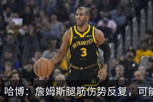 哈博：詹姆斯腿筋伤势反复，可能进伤病储备名单