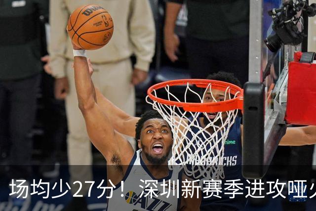 场均少27分！深圳新赛季进攻哑火无法用常规逻辑解读