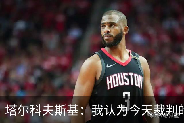 塔尔科夫斯基：我认为今天裁判的表现非常糟糕
