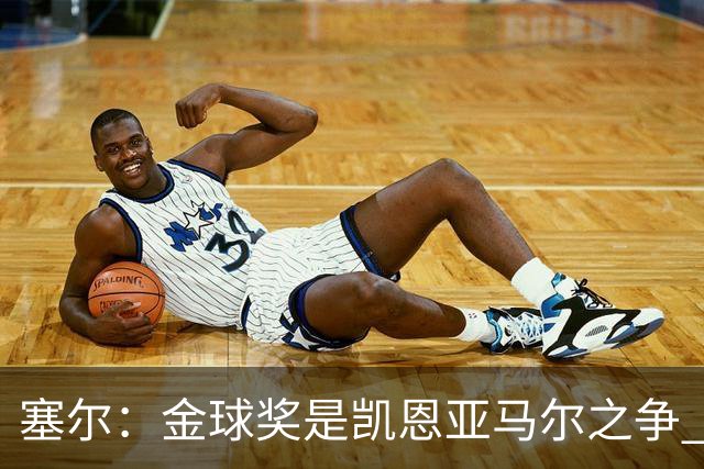 塞尔：金球奖是凯恩亚马尔之争 姆巴佩用宣传让人以为他表现出色