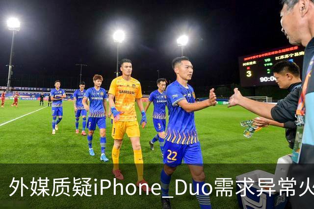 外媒质疑iPhone Duo需求异常火爆：苹果供应不足仓促上市