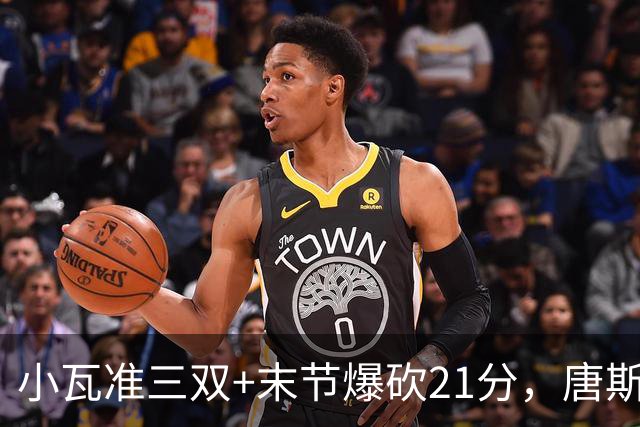 小瓦准三双+末节爆砍21分，唐斯22+14带不动，尼克斯不敌魔术吞3连败