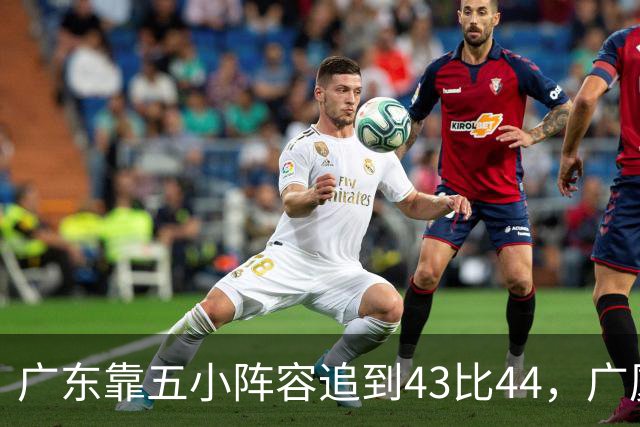 广东靠五小阵容追到43比44，广厦的高度优势没用上