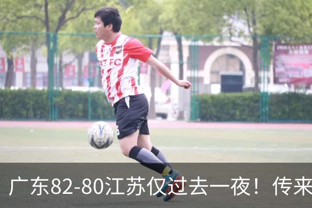 广东82-80江苏仅过去一夜！传来杜锋、亚帅的重要消息，胡明轩说得很实在