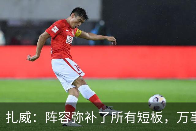 扎威：阵容弥补了所有短板，万事俱备只差细节打磨