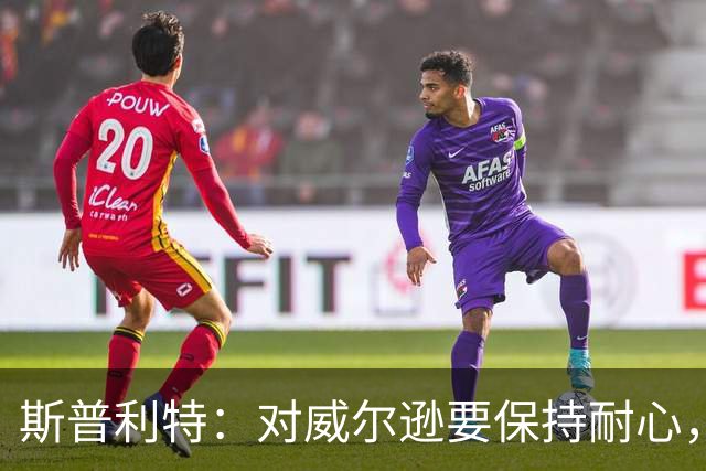 斯普利特：对威尔逊要保持耐心，全场比赛会不断给他喂球