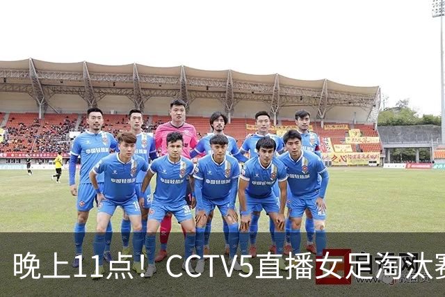 晚上11点！CCTV5直播女足淘汰赛，小组全胜+击败美国，有望创最佳战绩