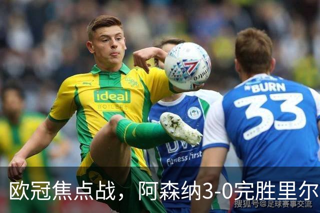 欧冠焦点战，阿森纳3-0完胜里尔。