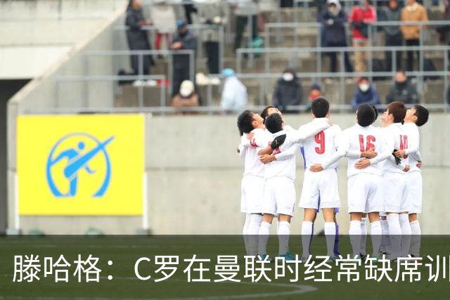滕哈格：C罗在曼联时经常缺席训练 他辜负了球队和我