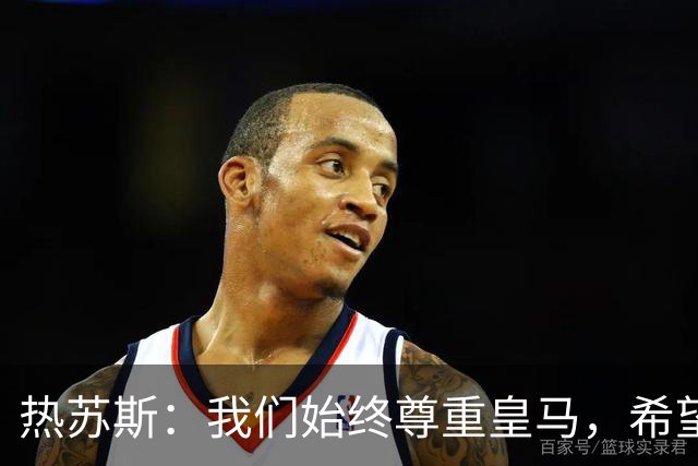 热苏斯：我们始终尊重皇马，希望能在国家德比出场并进球