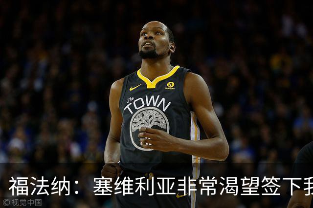 福法纳：塞维利亚非常渴望签下我，而我愿意前往真正需要我的地方