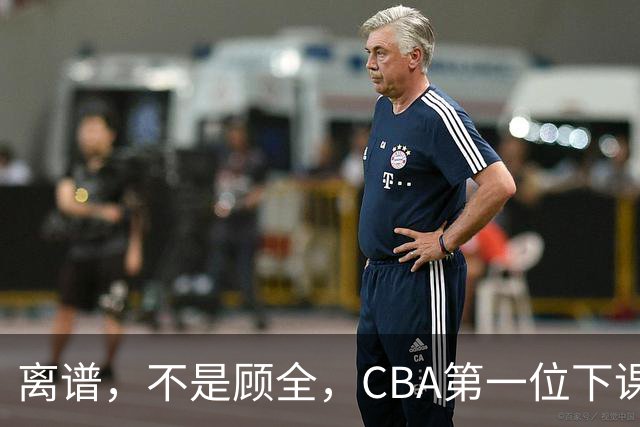 离谱，不是顾全，CBA第一位下课主教练揭晓，两大球队面临降级