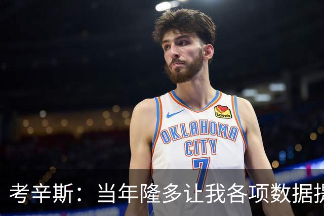 考辛斯：当年隆多让我各项数据提升 范弗里特如今也在帮助申京