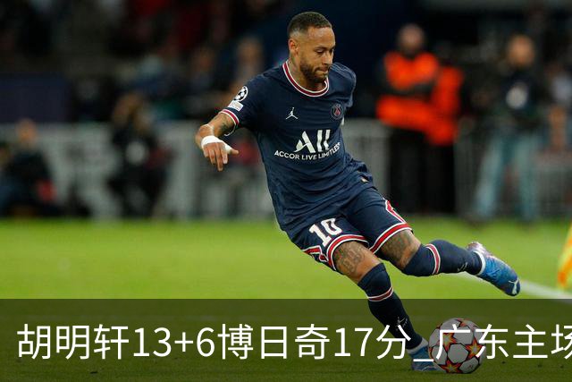胡明轩13+6博日奇17分 广东主场险胜江苏