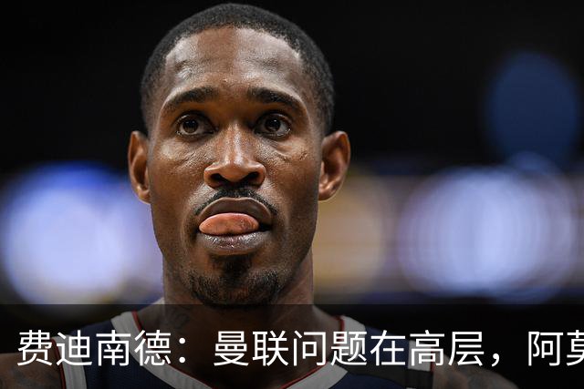 费迪南德：曼联问题在高层，阿莫林、朗尼克和穆帅早已看透