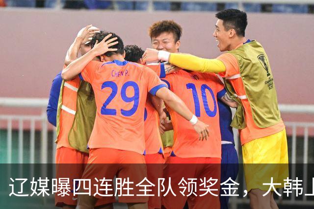 辽媒曝四连胜全队领奖金，大韩上任仨月新动作，给钱最不值一提！