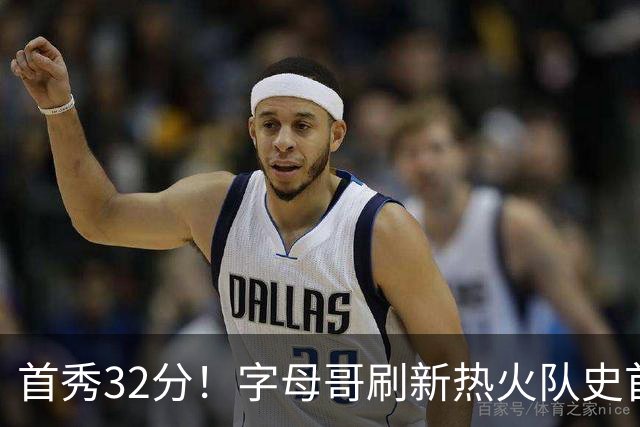 首秀32分！字母哥刷新热火队史首秀得分纪录
