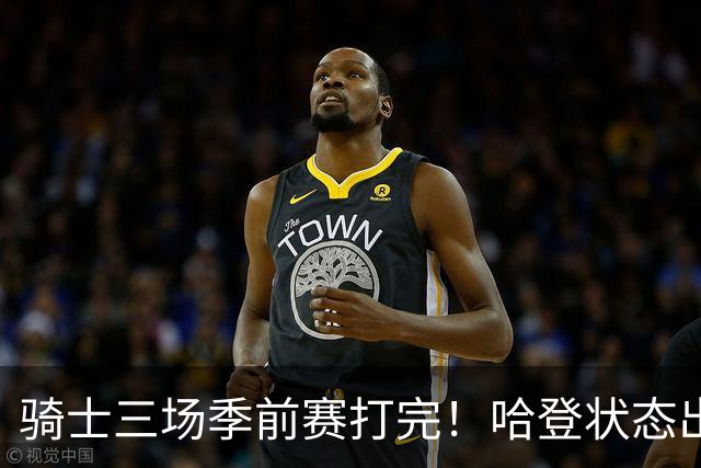 骑士三场季前赛打完！哈登状态出色，1人成惊喜，沃特森备受期待，dpoy仍需证明自己
