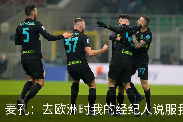 麦孔：去欧洲时我的经纪人说服我去摩纳哥，因为德尚想要我