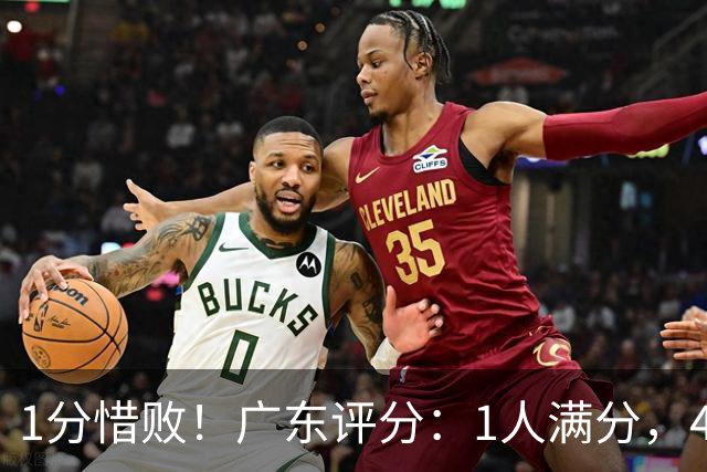 1分惜败！广东评分：1人满分，4将优秀，4人不及格，阿旺三分爆发