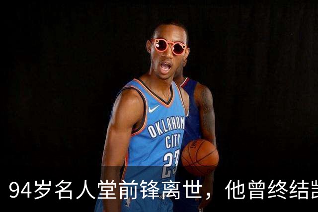 94岁名人堂前锋离世，他曾终结凯尔特人王朝